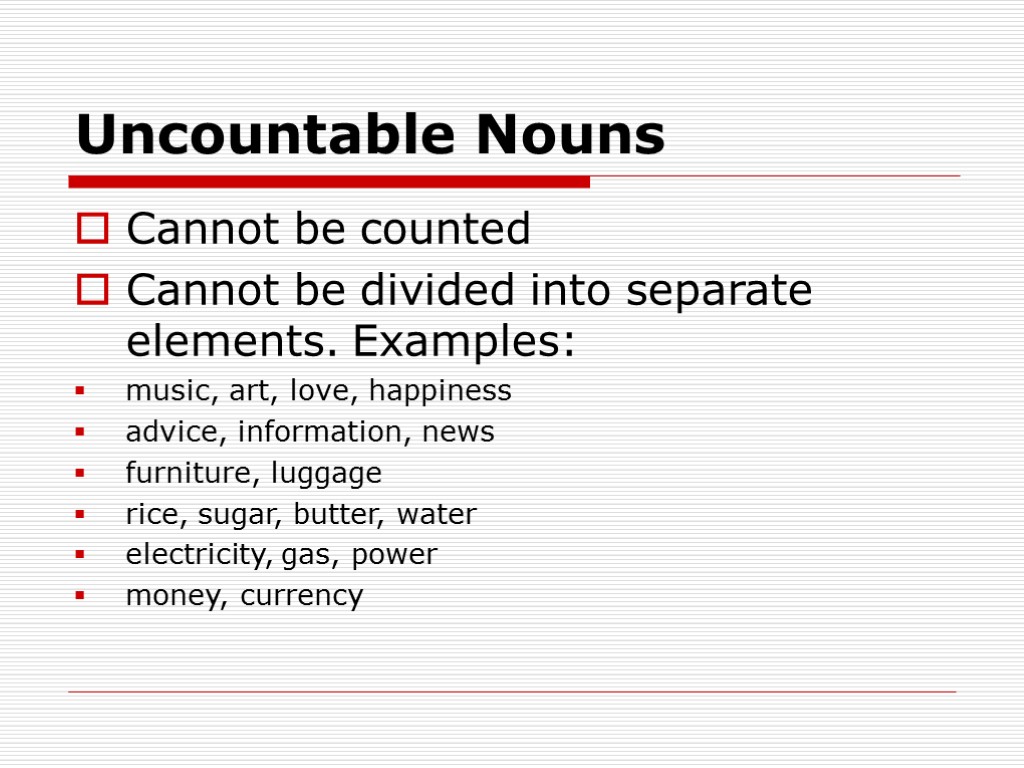 Uncountable Nouns Cannot be counted Cannot be divided into separate elements. Examples: music, art,